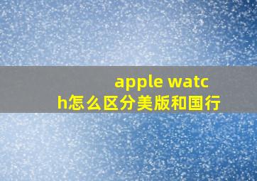 apple watch怎么区分美版和国行