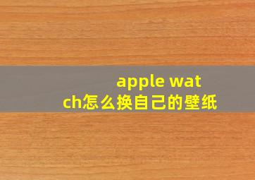 apple watch怎么换自己的壁纸