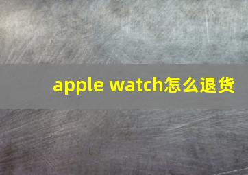 apple watch怎么退货