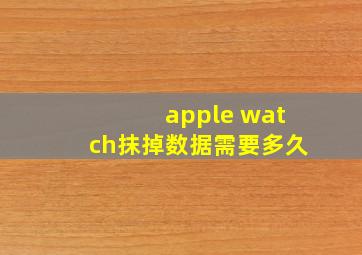 apple watch抹掉数据需要多久