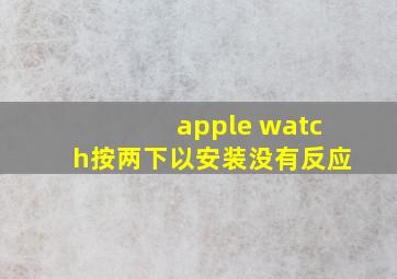 apple watch按两下以安装没有反应