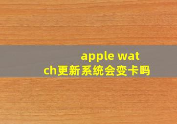 apple watch更新系统会变卡吗