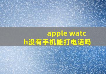 apple watch没有手机能打电话吗