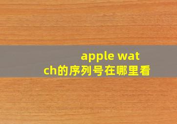 apple watch的序列号在哪里看