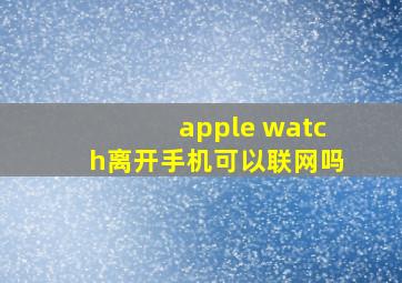 apple watch离开手机可以联网吗