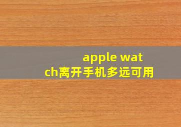 apple watch离开手机多远可用