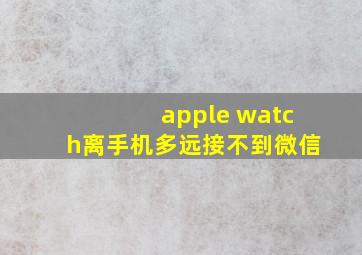 apple watch离手机多远接不到微信