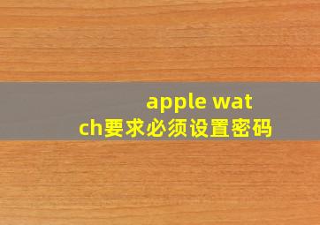 apple watch要求必须设置密码