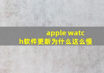 apple watch软件更新为什么这么慢