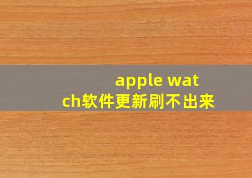 apple watch软件更新刷不出来