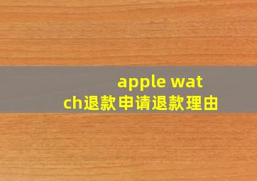 apple watch退款申请退款理由