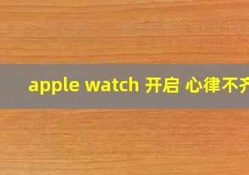 apple watch 开启 心律不齐