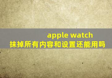 apple watch 抹掉所有内容和设置还能用吗