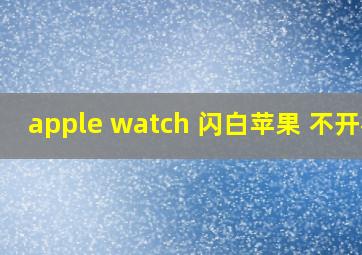 apple watch 闪白苹果 不开机