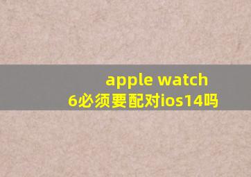 apple watch 6必须要配对ios14吗