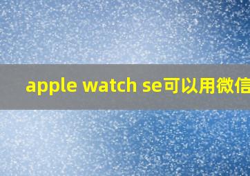 apple watch se可以用微信吗