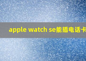 apple watch se能插电话卡吗