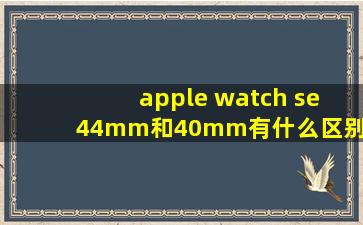 apple watch se 44mm和40mm有什么区别呢