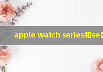 apple watch series和se区别