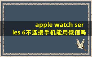 apple watch series 6不连接手机能用微信吗