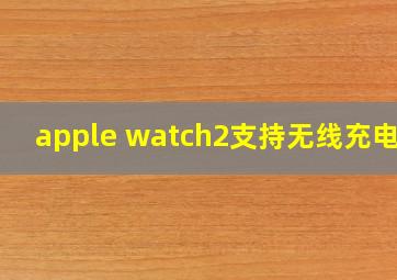 apple watch2支持无线充电吗