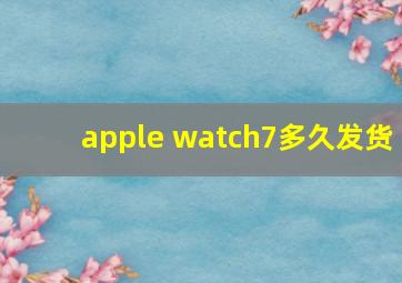 apple watch7多久发货