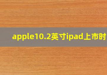 apple10.2英寸ipad上市时间