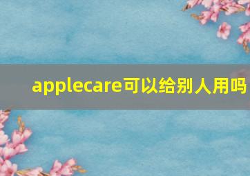 applecare可以给别人用吗