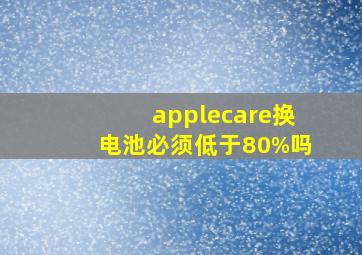 applecare换电池必须低于80%吗