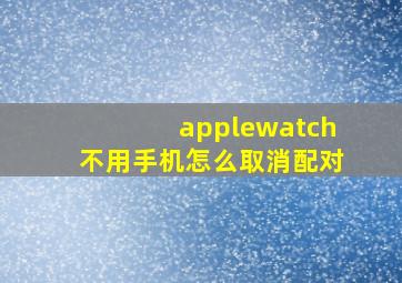 applewatch不用手机怎么取消配对