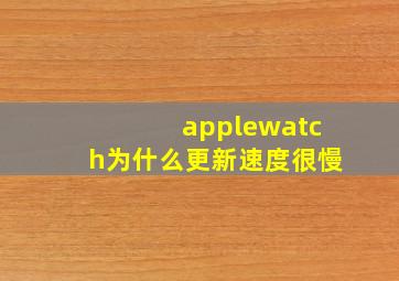 applewatch为什么更新速度很慢