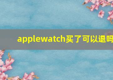 applewatch买了可以退吗