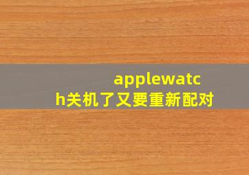 applewatch关机了又要重新配对