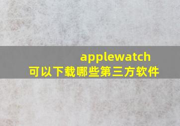 applewatch可以下载哪些第三方软件