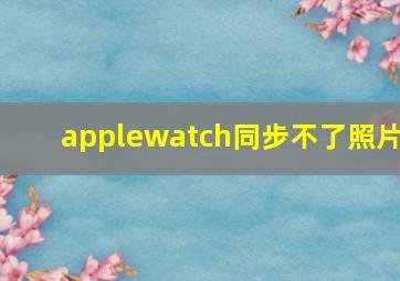 applewatch同步不了照片