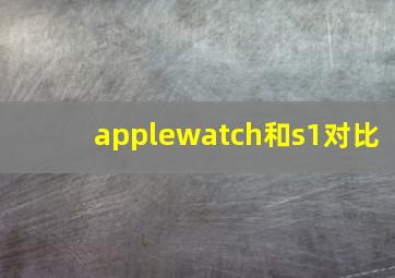 applewatch和s1对比