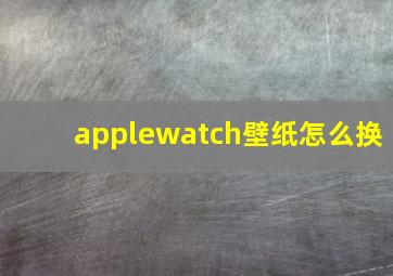 applewatch壁纸怎么换