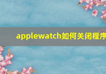 applewatch如何关闭程序