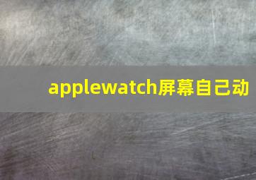 applewatch屏幕自己动