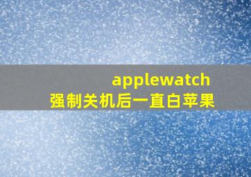 applewatch强制关机后一直白苹果