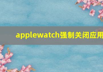 applewatch强制关闭应用