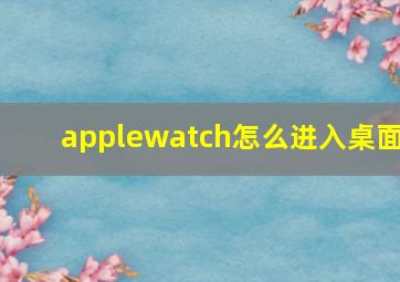 applewatch怎么进入桌面