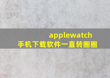 applewatch手机下载软件一直转圈圈