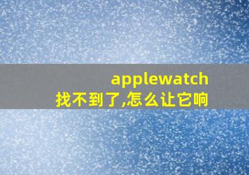 applewatch找不到了,怎么让它响