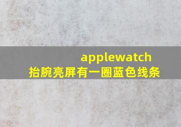 applewatch抬腕亮屏有一圈蓝色线条