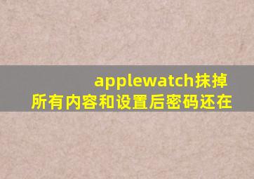 applewatch抹掉所有内容和设置后密码还在