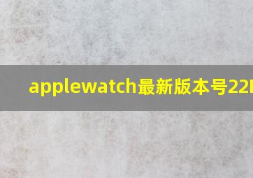 applewatch最新版本号22R361