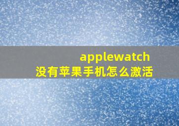 applewatch没有苹果手机怎么激活