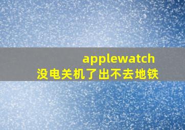 applewatch没电关机了出不去地铁