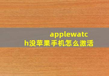 applewatch没苹果手机怎么激活